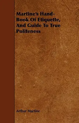 Podręczna księga etykiety Martine i przewodnik po prawdziwej grzeczności - Martine's Hand-Book Of Etiquette, And Guide To True Politeness