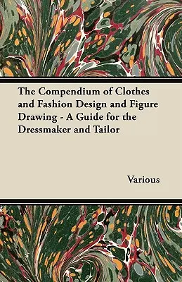 Kompendium projektowania ubioru i mody oraz rysowania postaci - przewodnik dla krawcowej i krawca - The Compendium of Clothes and Fashion Design and Figure Drawing - A Guide for the Dressmaker and Tailor