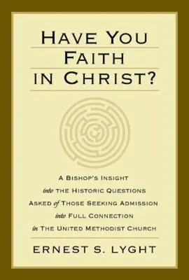 Have You Faith in Christ?: A Bishops Insight Into the Historic Questions Asked of Those Seeking Admission Into Full Connection in the United Meth