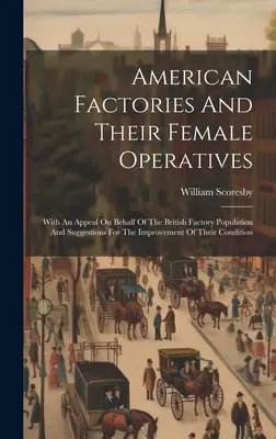 Amerykańskie fabryki i ich pracownice: With An Appeal On Behalf Of The British Factory Population And Suggestions For The Improvement Of Thei - American Factories And Their Female Operatives: With An Appeal On Behalf Of The British Factory Population And Suggestions For The Improvement Of Thei