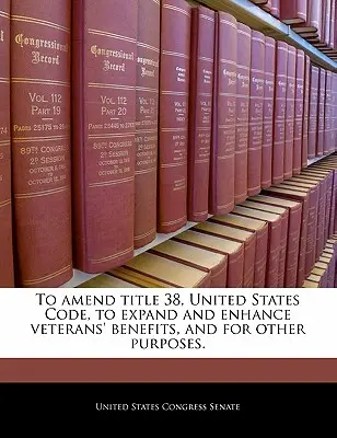 Zmiana tytułu 38 Kodeksu Stanów Zjednoczonych w celu rozszerzenia i zwiększenia świadczeń dla weteranów oraz w innych celach. - To Amend Title 38, United States Code, to Expand and Enhance Veterans' Benefits, and for Other Purposes.