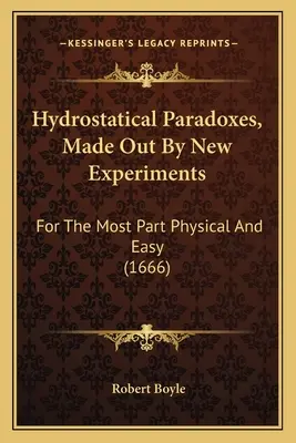 Paradoksy hydrostatyczne wyjaśnione przez nowe eksperymenty: W większości fizyczne i łatwe (1666) - Hydrostatical Paradoxes, Made Out By New Experiments: For The Most Part Physical And Easy (1666)