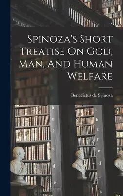 Krótki traktat Spinozy o Bogu, człowieku i ludzkim dobrobycie - Spinoza's Short Treatise On God, Man, And Human Welfare