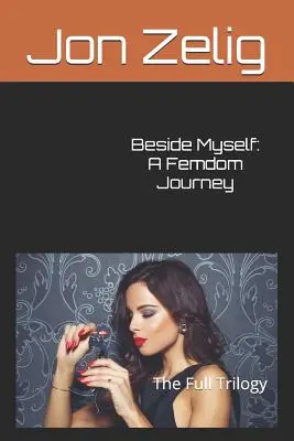 Beside Myself: A Femdom Journey: Pełna trylogia - Beside Myself: A Femdom Journey: The Full Trilogy