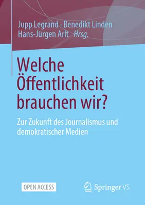 Welche ffentlichkeit Brauchen Wir? Zur Zukunft Des Journalismus Und Demokratischer Medien - Welche ffentlichkeit Brauchen Wir?: Zur Zukunft Des Journalismus Und Demokratischer Medien