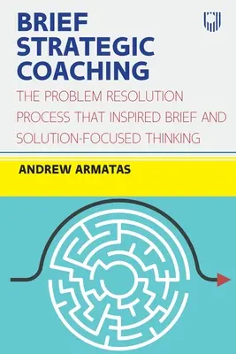 Brief Strategic Coaching: Proces rozwiązywania problemów, który zainspirował krótkie i skoncentrowane na rozwiązaniach myślenie - Brief Strategic Coaching: The Problem Resolution Process That Inspired Brief and Solution-Focused Thinking