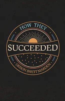 Jak im się udało; Historie życia ludzi sukcesu opowiedziane przez nich samych - How They Succeeded; Life Stories of Successful Men Told by Themselves