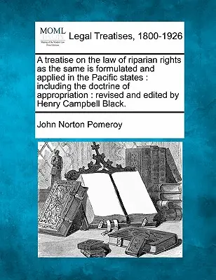 A Treatise on the Law of Riparian Rights as the Same Is Formulated and Applied in the Pacific States: Including the Doctrine of Appropriation: Poprawione - A Treatise on the Law of Riparian Rights as the Same Is Formulated and Applied in the Pacific States: Including the Doctrine of Appropriation: Revised