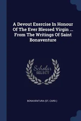 Nabożeństwo ku czci Najświętszej Dziewicy ... Z pism świętego Bonawentury (Card ). Bonawentura - A Devout Exercise In Honour Of The Ever Blessed Virgin ... From The Writings Of Saint Bonaventure (Card ). Bonaventura