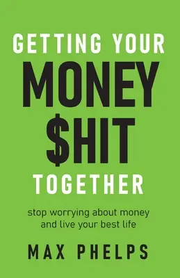 Getting Your Money $Hit Together: Przestań martwić się o pieniądze i żyj jak najlepiej - Getting Your Money $Hit Together: Stop Worrying about Money and Live Your Best Life