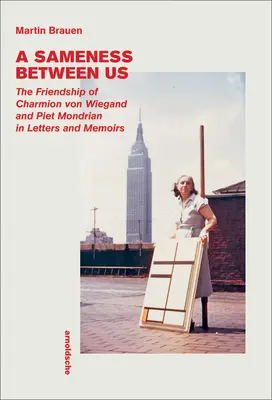 A Sameness Between Us: Przyjaźń Charmiona Von Wieganda i Pieta Mondriana w listach i wspomnieniach - A Sameness Between Us: The Friendship of Charmion Von Wiegand and Piet Mondrian in Letters and Memoirs