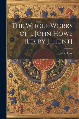 The Whole Works of ... Johna Howe'a [red. J. Hunt]. - The Whole Works of ... John Howe [Ed. by J. Hunt]