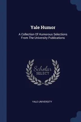 Yale Humor: [...] - Yale Humor: A Collection Of Humorous Selections From The University Publications