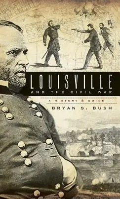 Louisville i wojna secesyjna: historia i przewodnik - Louisville and the Civil War: A History & Guide