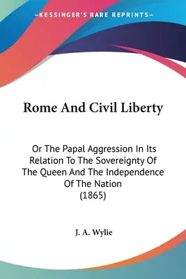 Rzym i wolność obywatelska: Or The Papal Aggression In Its Relation to the Sovereignty of the Queen and the Independence of the Nation (174 Rzym i wolność obywatelska: albo papieska agresja w odniesieniu do suwerenności królowej i niepodległości narodu) - Rome And Civil Liberty: Or The Papal Aggression In Its Relation To The Sovereignty Of The Queen And The Independence Of The Nation