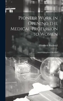 Pionierska praca w otwieraniu zawodu lekarza dla kobiet: Szkice autobiograficzne - Pioneer Work in Opening the Medical Profession to Women: Autobiographical Sketches