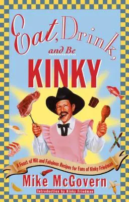 Jedz, pij i bądź perwersyjny: Uczta dowcipu i wspaniałych przepisów dla fanów Kinky Friedman - Eat, Drink, and Be Kinky: A Feast of Wit and Fabulous Recipes for Fans of Kinky Friedman