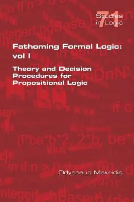 Fathoming Formal Logic: Vol 1: Theory and Decision Procedures for Propositional Logic