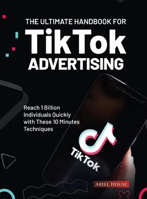 Najlepszy podręcznik reklamy na TikTok: Dotrzyj szybko do 1 miliarda osób dzięki tym 10-minutowym technikom - The Ultimate Handbook for TikTok Advertising: Reach 1 Billion Individuals Quickly with These 10 Minutes Techniques