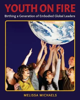 Młodzież w ogniu: narodziny pokolenia ucieleśnionych globalnych liderów - Youth On Fire: Birthing a Generation of Embodied Global Leaders