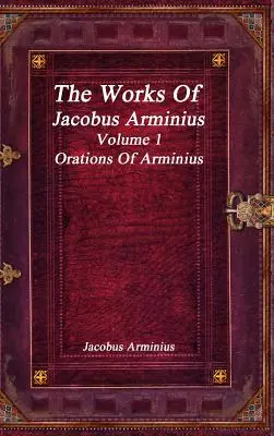 Dzieła Jacobusa Arminiusa Tom 1 - Oracje Arminiusa - The Works of Jacobus Arminius Volume 1 - Orations of Arminius