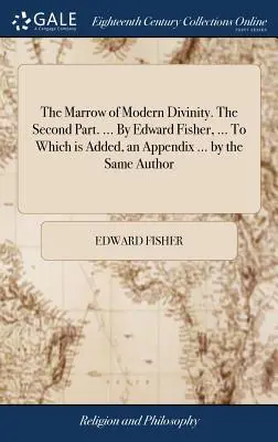 The Marrow of Modern Divinity. Część druga. ... Edward Fisher, ... Do której dodano dodatek ... tego samego autora - The Marrow of Modern Divinity. The Second Part. ... By Edward Fisher, ... To Which is Added, an Appendix ... by the Same Author