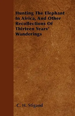 Polowanie na słonie w Afryce i inne wspomnienia z trzynastoletniej wędrówki - Hunting The Elephant In Africa, And Other Recollections Of Thirteen Years' Wanderings