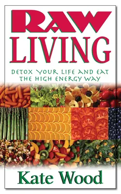 Surowe życie: Odtruj swoje życie i odżywiaj się w sposób wysokoenergetyczny - Raw Living: Detox Your Life and Eat the High Energy Way