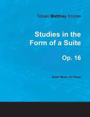 Tobias Matthay Scores - Studies in the Form of a Suite, Op. 16 - Nuty na fortepian - Tobias Matthay Scores - Studies in the Form of a Suite, Op. 16 - Sheet Music for Piano