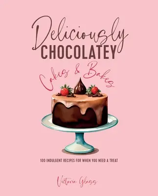 Pysznie czekoladowe ciasta i wypieki: 100 pysznych przepisów na pyszną ucztę - Deliciously Chocolatey Cakes & Bakes: 100 Indulgent Recipes for When You Need a Treat