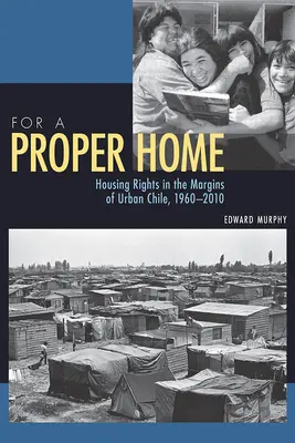 Dla właściwego domu: prawa mieszkaniowe na obrzeżach miejskiego Chile, 1960-2010 - For a Proper Home: Housing Rights in the Margins of Urban Chile, 1960-2010