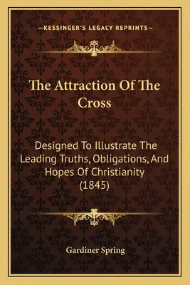 Atrakcyjność krzyża: Zaprojektowany, aby zilustrować najważniejsze prawdy, obowiązki i nadzieje chrześcijaństwa (1845) - The Attraction Of The Cross: Designed To Illustrate The Leading Truths, Obligations, And Hopes Of Christianity (1845)