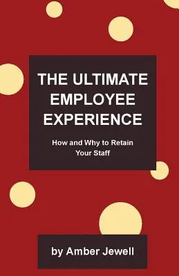 Najlepsze doświadczenie pracownika: Jak i dlaczego zatrzymać pracowników? - The Ultimate Employee Experience: How and Why to Retain Your Staff