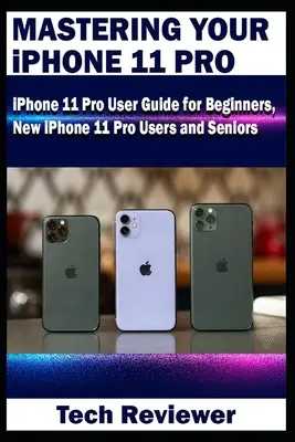 Opanuj iPhone'a 11 Pro: Podręcznik użytkownika iPhone'a 11 Pro dla początkujących, nowych użytkowników iPhone'a 11 Pro i seniorów - Mastering Your iPhone 11 Pro: iPhone 11 Pro User Guide for Beginners, New iPhone 11 Pro Users and Seniors