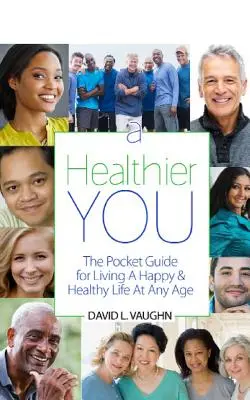 A Healthier You: Kieszonkowy przewodnik po szczęśliwym i zdrowym życiu w każdym wieku - A Healthier You: The Pocket Guide For Living A Happy & Healthy Life At Any Age