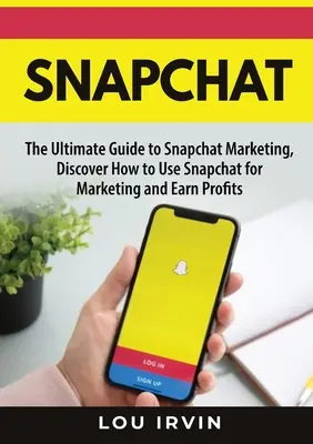 Snapchat: Najlepszy przewodnik po marketingu SnapChat, odkryj, jak używać SnapChat do marketingu i zarabiania zysków - Snapchat: The Ultimate Guide to SnapChat Marketing, Discover How to Use SnapChat for Marketing and Earn Profits