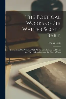 Dzieła poetyckie sir Waltera Scotta, Barta: Complete in one Volume. With all his Introductions and Notes; Also Various Readings, and the Editor's N - The Poetical Works of Sir Walter Scott, Bart.: Complete in one Volume. With all his Introductions and Notes; Also Various Readings, and the Editor's N