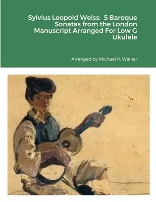 Sylvius Leopold Weiss: 5 barokowych sonat z londyńskiego manuskryptu zaaranżowanych na niskie G ukulele - Sylvius Leopold Weiss: 5 Baroque Sonatas from the London Manuscript Arranged For Low G Ukulele