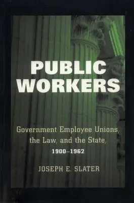 Pracownicy publiczni: Związki zawodowe pracowników rządowych, prawo i państwo, 1900-1962 - Public Workers: Government Employee Unions, the Law, and the State, 1900-1962