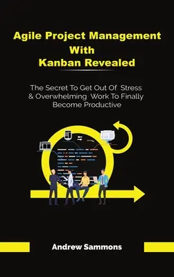 Agile Project Management With Kanban Revealed: Sekret uwolnienia się od stresu i przytłaczającej pracy, aby w końcu stać się produktywnym - Agile Project Management With Kanban Revealed: The Secret To Get Out Of Stress And Overwhelming Work To Finally Become Productive