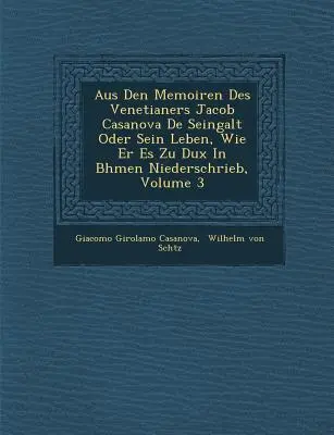 Aus Den Memoiren Des Venetianers Jacob Casanova De Seingalt Oder Sein Leben, Wie Er Es Zu Dux In B�hmen Niederschrieb, tom 3 - Aus Den Memoiren Des Venetianers Jacob Casanova De Seingalt Oder Sein Leben, Wie Er Es Zu Dux In B�hmen Niederschrieb, Volume 3