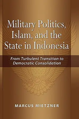 Polityka wojskowa, islam i państwo w Indonezji: Od burzliwej transformacji do demokratycznej konsolidacji - Military Politics, Islam and the State in Indonesia: From Turbulent Transition to Democratic Consolidation