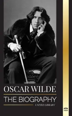 Oscar Wilde: Biografia irlandzkiego poety i dzieło jego życia - Oscar Wilde: The Biography of an Irish Poet and his Completed Life's Work