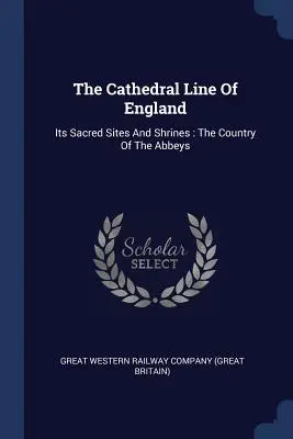 The Cathedral Line Of England: Its Sacred Sites And Shrines: Kraj opactw - The Cathedral Line Of England: Its Sacred Sites And Shrines: The Country Of The Abbeys