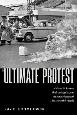 Ostateczny protest: Malcolm W. Browne, Thich Quang Duc i zdjęcie, które oszołomiło świat - The Ultimate Protest: Malcolm W. Browne, Thich Quang Duc, and the News Photograph That Stunned the World