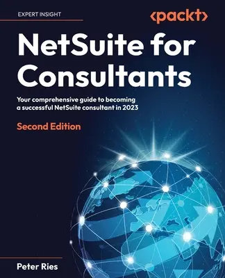 NetSuite dla konsultantów - wydanie drugie: Kompleksowy przewodnik, jak zostać odnoszącym sukcesy konsultantem NetSuite w 2023 r. - NetSuite for Consultants - Second Edition: Your comprehensive guide to becoming a successful NetSuite consultant in 2023