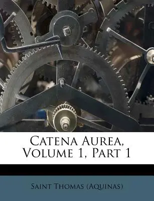 Catena Aurea, tom 1, część 1 ((Aquinas) Saint Thomas) - Catena Aurea, Volume 1, Part 1 ((Aquinas) Saint Thomas)