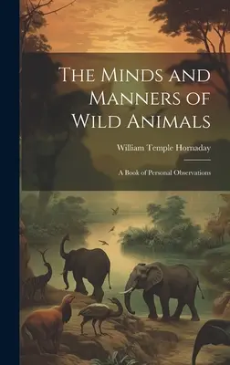 Umysły i obyczaje dzikich zwierząt: Księga osobistych obserwacji - The Minds and Manners of Wild Animals: A Book of Personal Observations