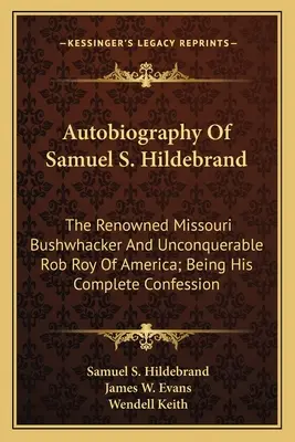 Autobiografia Samuela S. Hildebranda: Słynny porywacz z Missouri i niepokonany Rob Roy Ameryki; Będąc jego całkowitą spowiedzią - Autobiography Of Samuel S. Hildebrand: The Renowned Missouri Bushwhacker And Unconquerable Rob Roy Of America; Being His Complete Confession