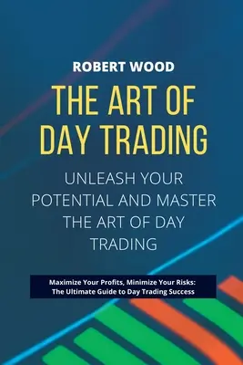 THE ART OF DAY TRADING - Uwolnij swój potencjał i opanuj sztukę day tradingu...: Maksymalizuj zyski, minimalizuj ryzyko: Kompletny przewodnik po - THE ART OF DAY TRADING - Unleash Your Potential and Master the Art of Day Trading.: Maximize Your Profits, Minimize Your Risks: The Ultimate Guide to